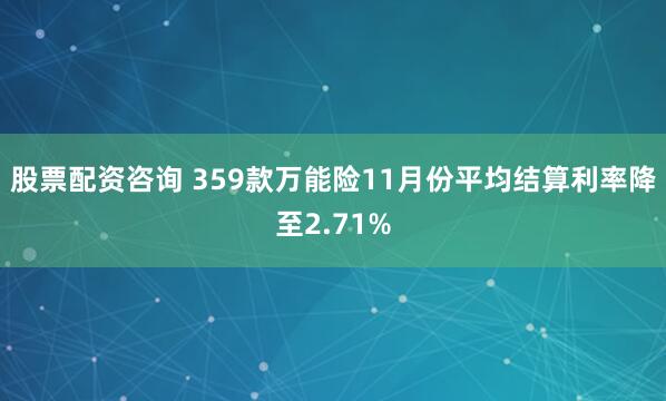 股票配资咨询 359款万能险11月份平均结算利率降至2.71%