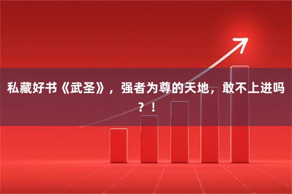 私藏好书《武圣》，强者为尊的天地，敢不上进吗？！