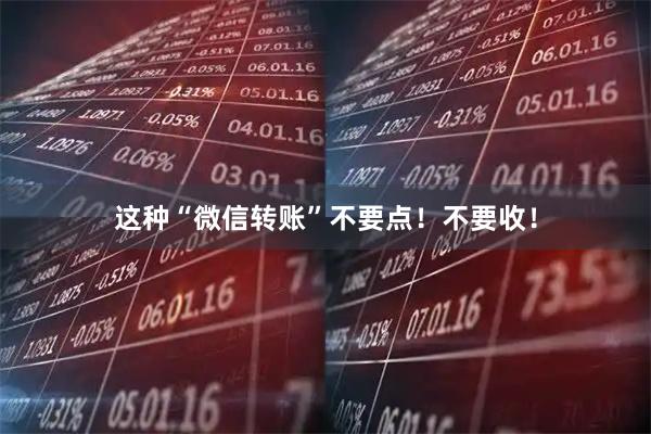 这种“微信转账”不要点！不要收！
