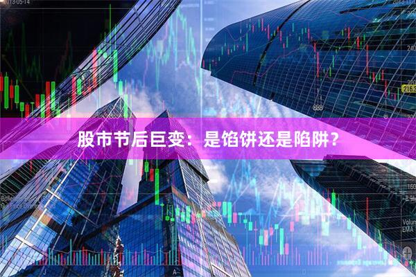 股市节后巨变：是馅饼还是陷阱？
