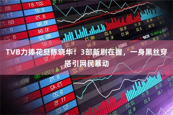 TVB力捧花旦陈晓华！3部新剧在握，一身黑丝穿搭引网民暴动