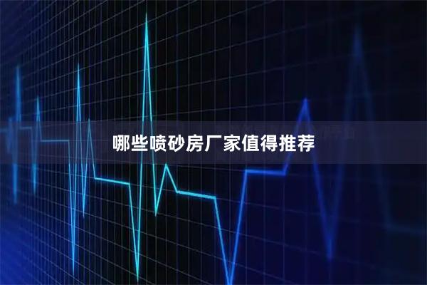 哪些喷砂房厂家值得推荐