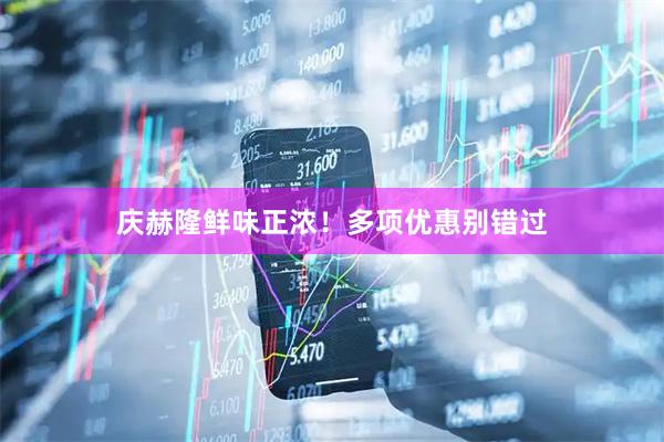 庆赫隆鲜味正浓！多项优惠别错过