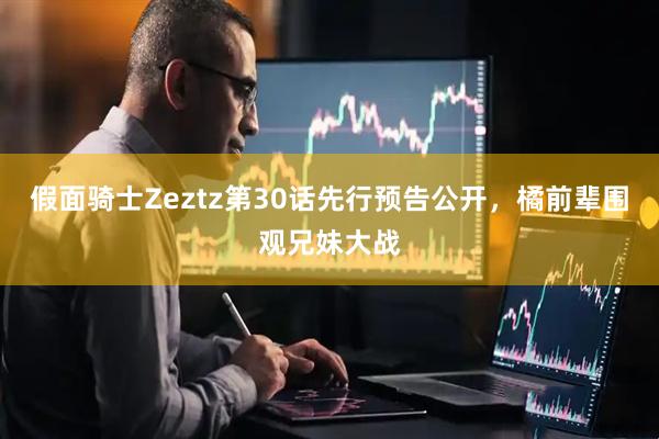 假面骑士Zeztz第30话先行预告公开，橘前辈围观兄妹大战
