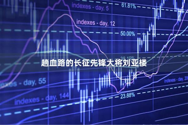 趟血路的长征先锋大将刘亚楼