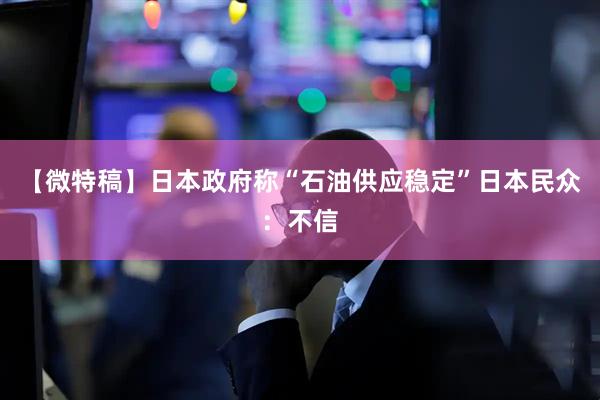 【微特稿】日本政府称“石油供应稳定”　日本民众：不信